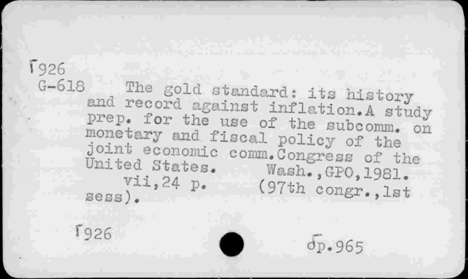 ﻿1*926
G“518n„d s°ld	its history
mt f»?«6“8* inflati°n-A study I p. ior the use of the subcomm. on ?ointap? and.fiscal policy of the
co“&^s S8Jhe sessj?’24 P- <97th eong;.S;
?926
dp.965